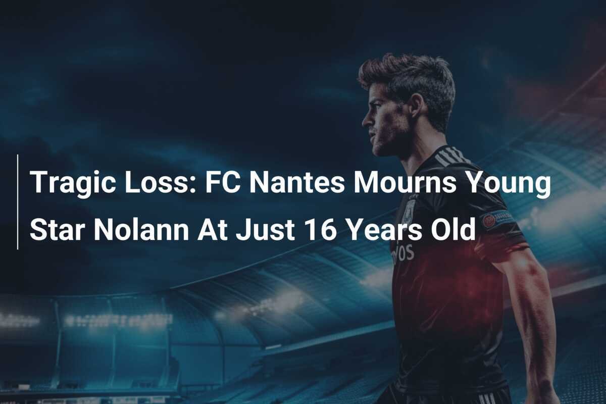 Pérdida Trágica El FC Nantes Llora la Muerte del Joven Talento Nolann