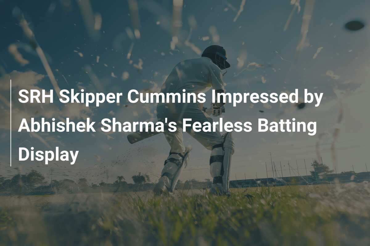 Srh Skipper Cummins Impressed By Abhishek Sharma S Fearless Batting