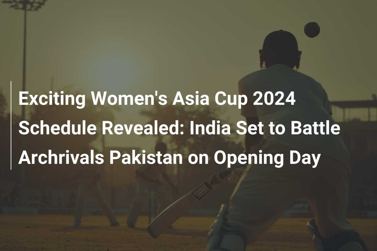 Exciting Women S Asia Cup 2024 Schedule Revealed India Set To Battle