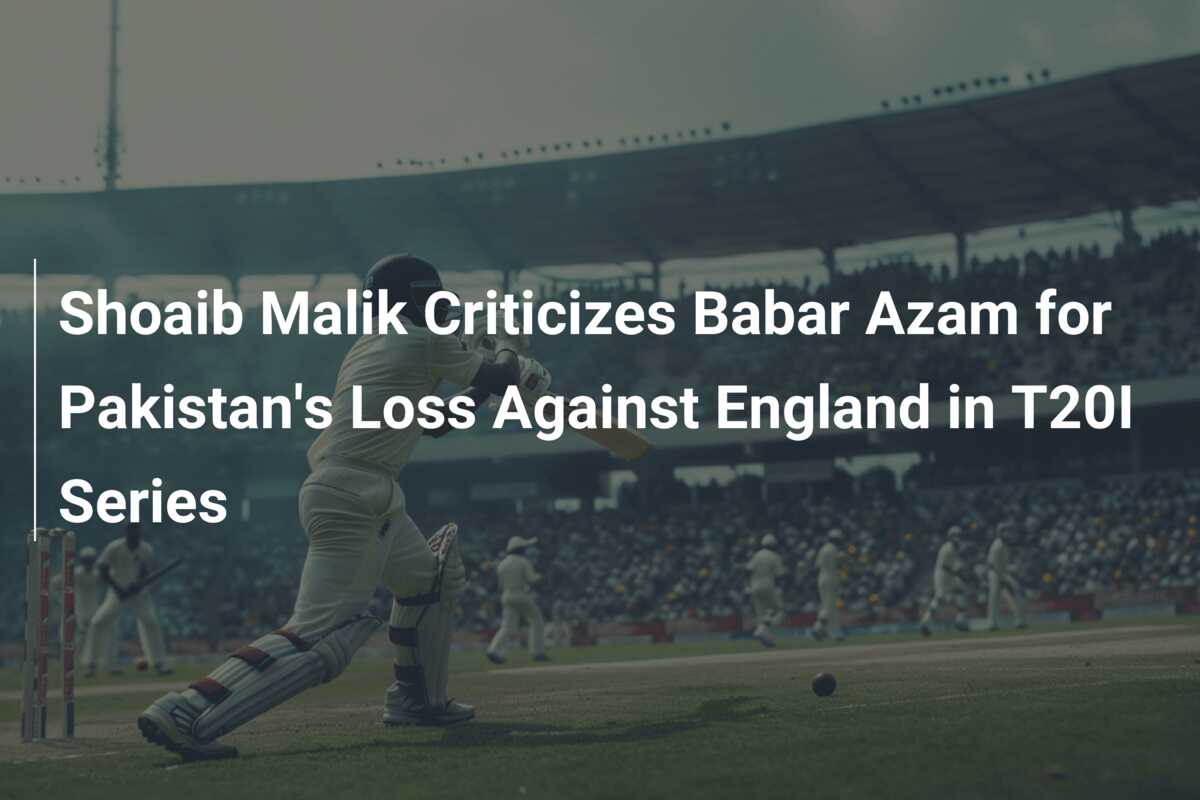 Shoaib Malik Criticizes Babar Azam For Pakistan S Loss Against England