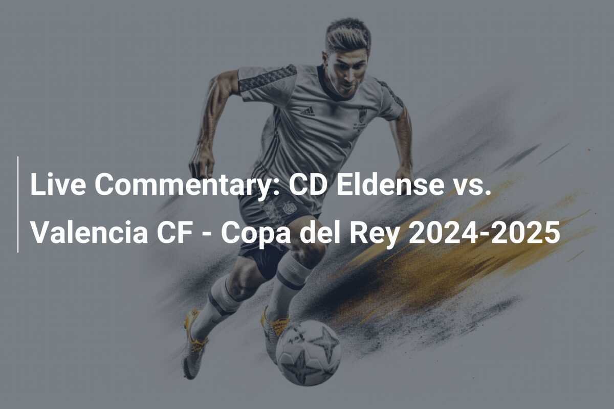 Commentaire En Direct Cd Eldense Vs Valencia Cf Copa Del Rey