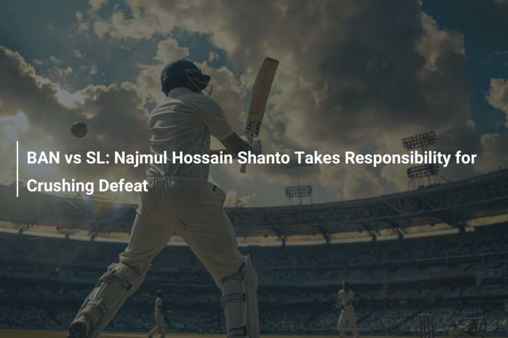 BAN Vs SL Najmul Hossain Shanto Takes Responsibility For Crushing