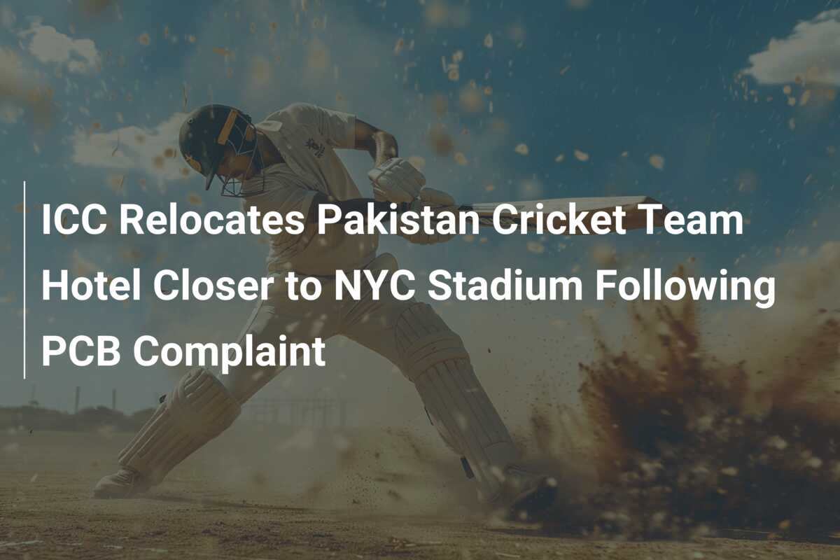 ICC Relocates Pakistan Cricket Team Hotel Closer To NYC Stadium