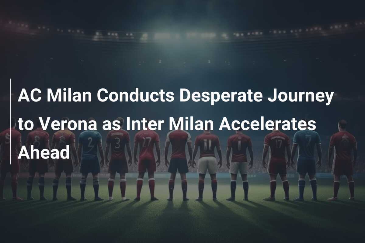 El AC Milan Emprende Un Viaje Desesperado A Verona Mientras El Inter De