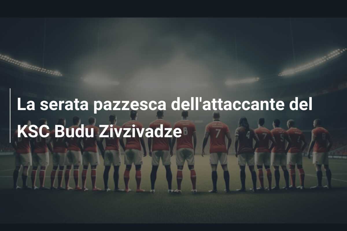 La serata pazzesca dell'attaccante del KSC Budu Zivzivadze