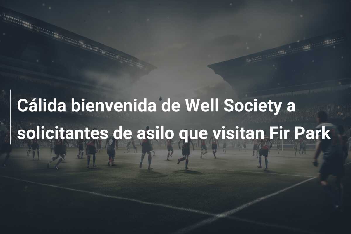 Cálida bienvenida de Well Society a solicitantes de asilo que visitan Fir Park