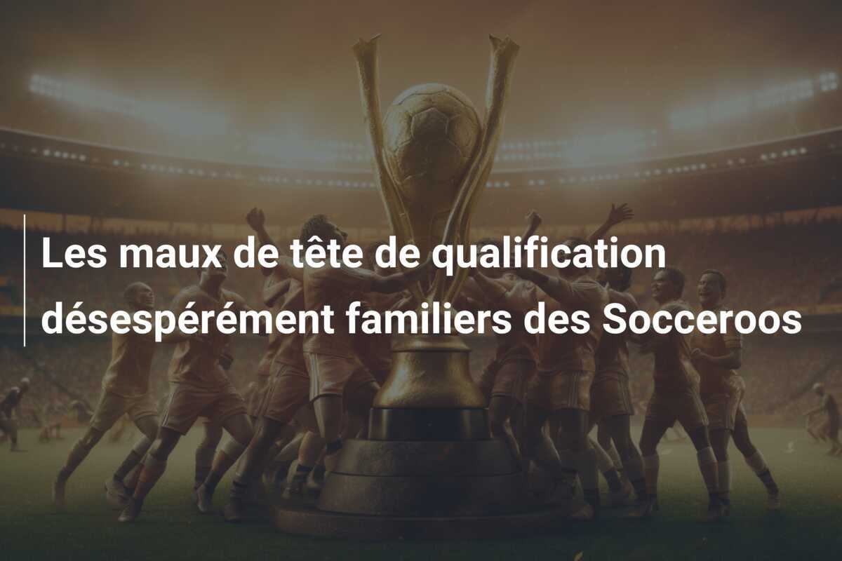 Les maux de tête de qualification désespérément familiers des Socceroos