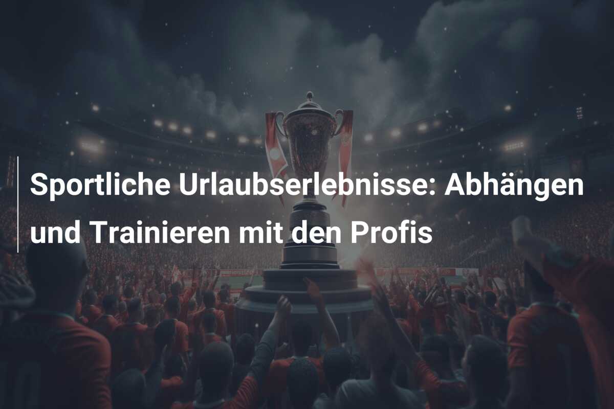 Sportliche Urlaubserlebnisse: Abhängen und Trainieren mit den Profis