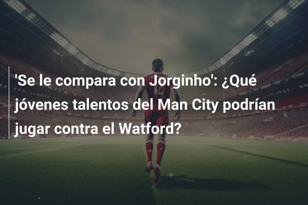 'Se le compara con Jorginho': ¿Qué jóvenes talentos del Man City podrían jugar contra el Watford?