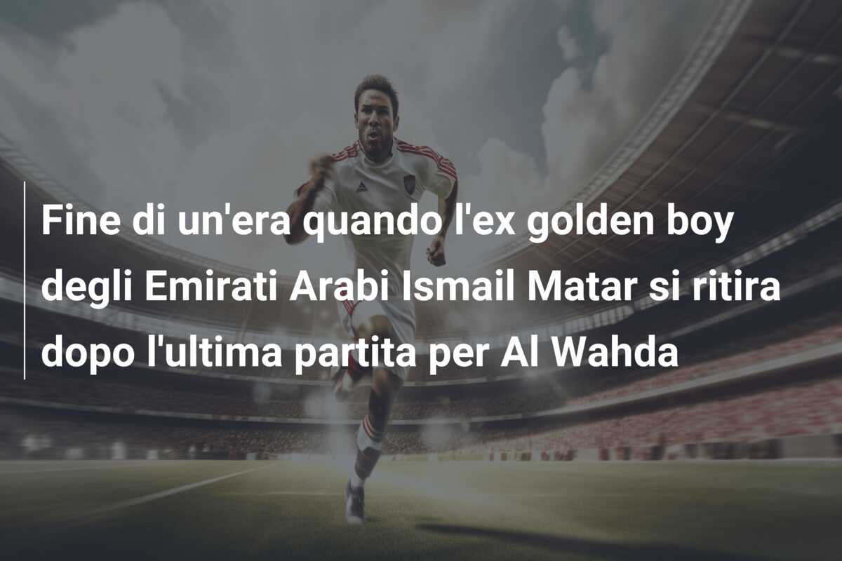 Fine di un’era quando l’ex golden boy degli Emirati Arabi Ismail Matar si ritira dopo l’ultima partita per Al Wahda