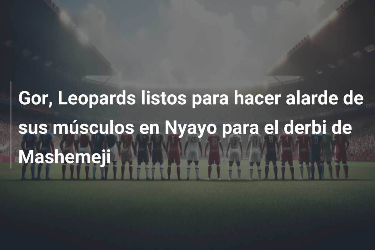 Gor, Leopards listos para hacer alarde de sus músculos en Nyayo para el derbi de Mashemeji
