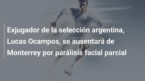 Exjugador de la selección argentina, Lucas Ocampos, se ausentará de Monterrey por parálisis facial parcial
