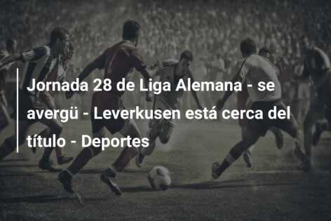 Jornada 28 de Liga Alemana – se avergü – Leverkusen está cerca del título – Deportes