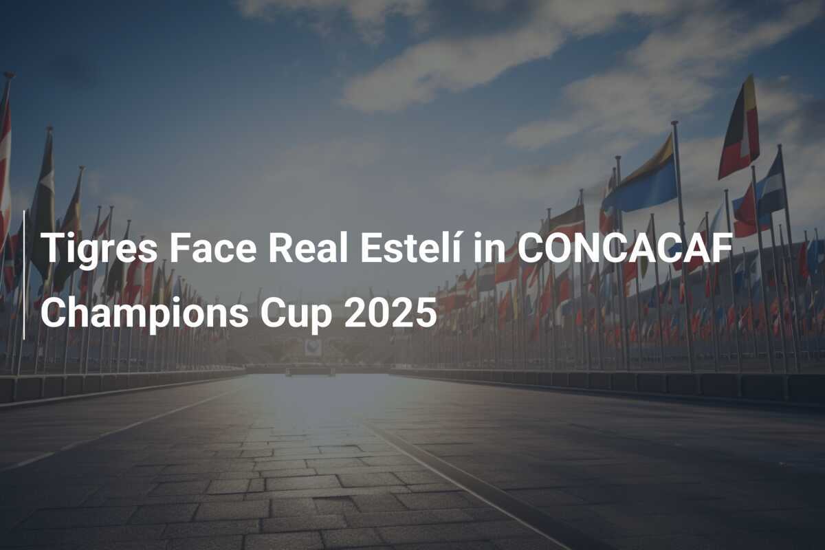 Tigres Face Real Estelí in CONCACAF Champions Cup 2025 - footboom1