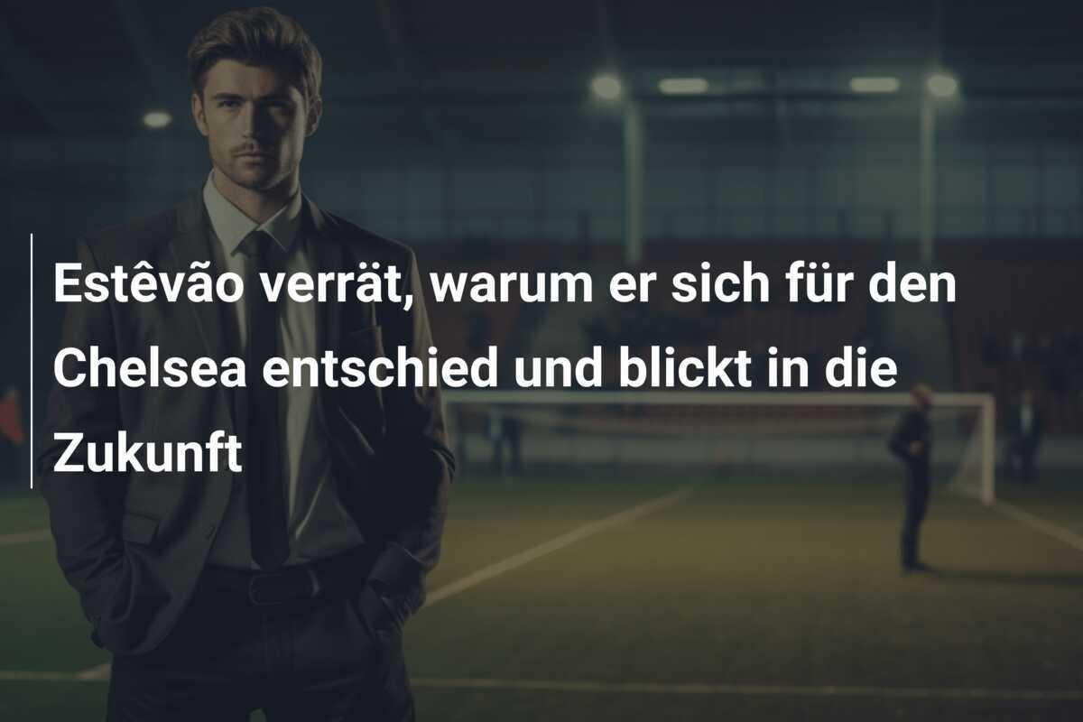 Estêvão verrät, warum er sich für den Chelsea entschied und blickt in die Zukunft