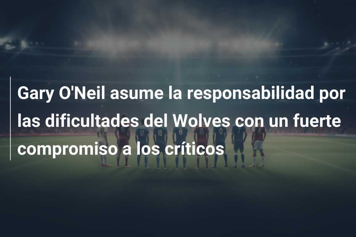 Gary O'Neil asume la responsabilidad por las dificultades del Wolves con un fuerte compromiso a los críticos