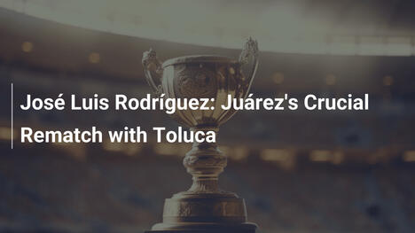 José Luis Rodríguez: Juárez' entscheidendes Duell mit Toluca