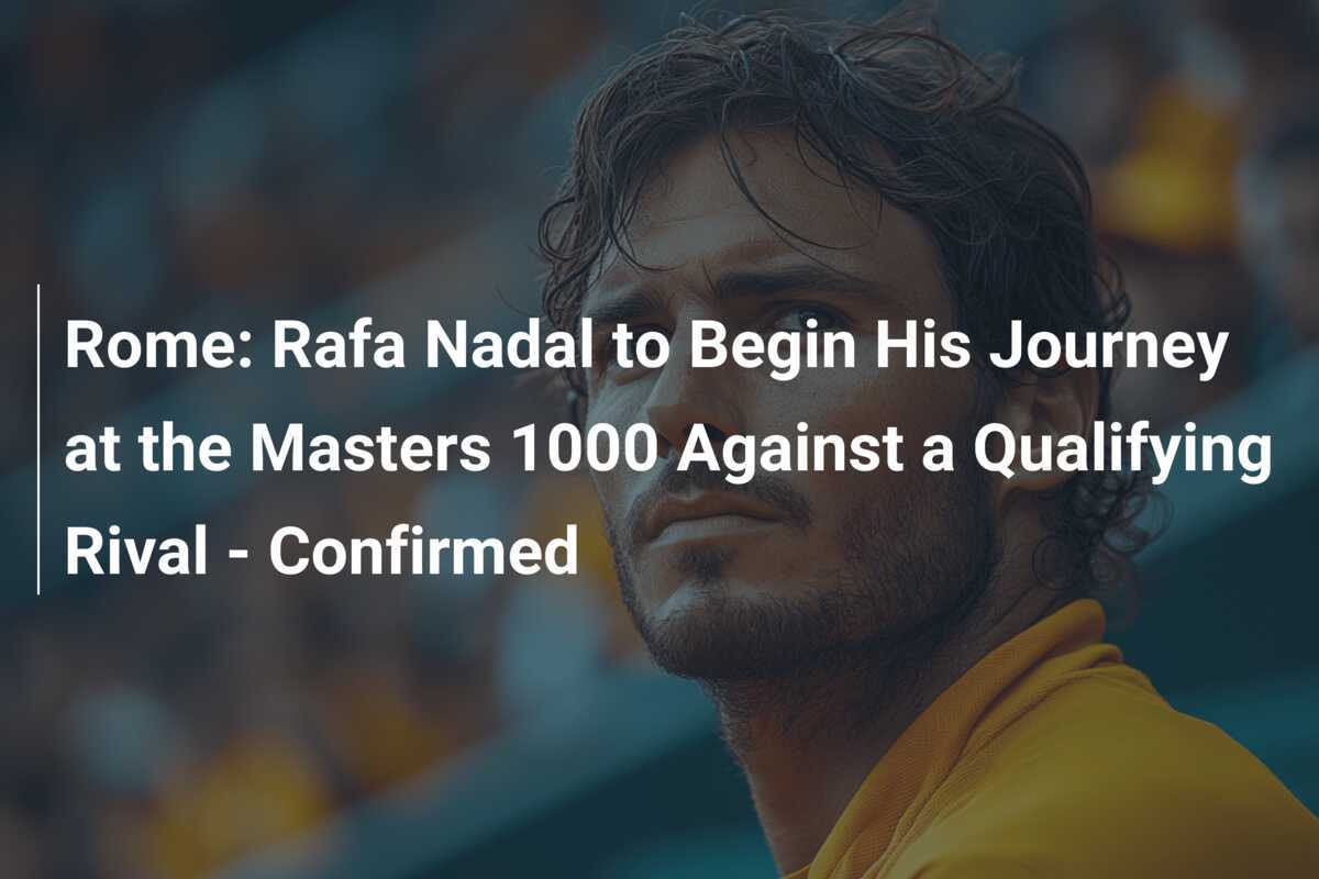 Rome Rafa Nadal to Begin His Journey at the Masters 1000 Against a