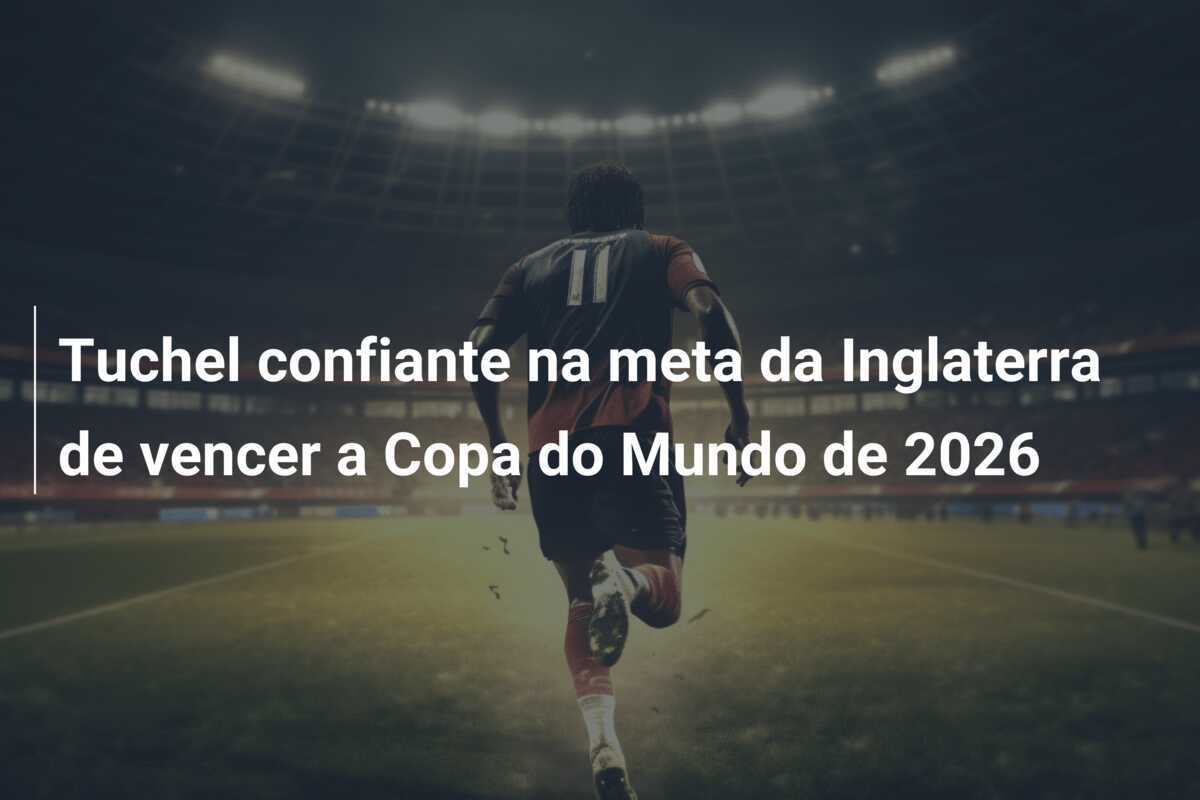 Tuchel confiante na meta da Inglaterra de vencer a Copa do Mundo de 2026