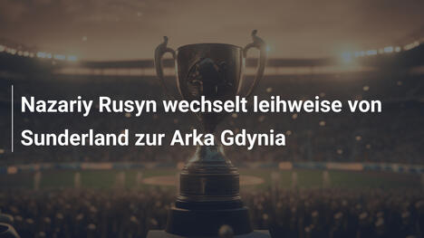 Nazariy Rusyn wechselt leihweise von Sunderland zur Arka Gdynia