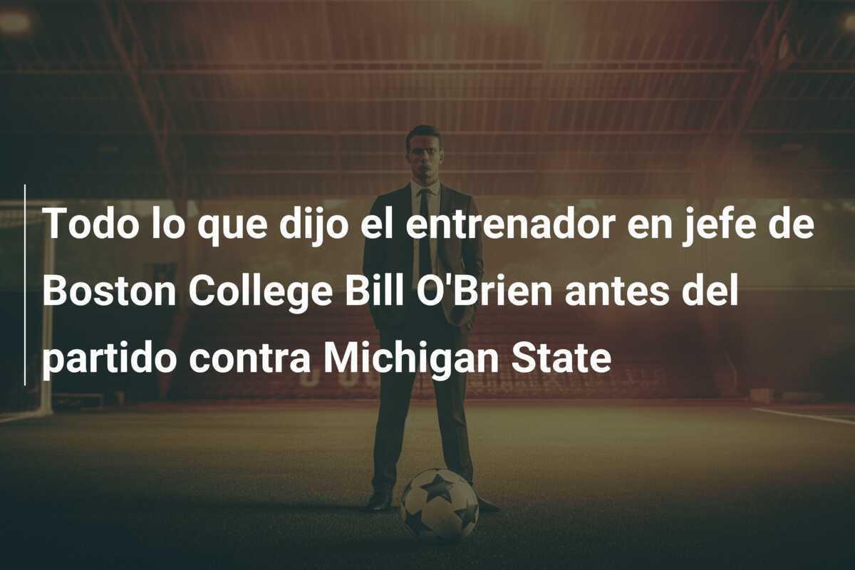Todo lo que dijo el entrenador en jefe de Boston College Bill O'Brien antes del partido contra Michigan State