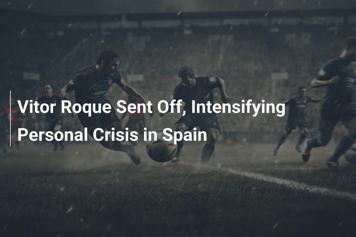 Vitor Roque Espulso, Crisi Personale in Spagna