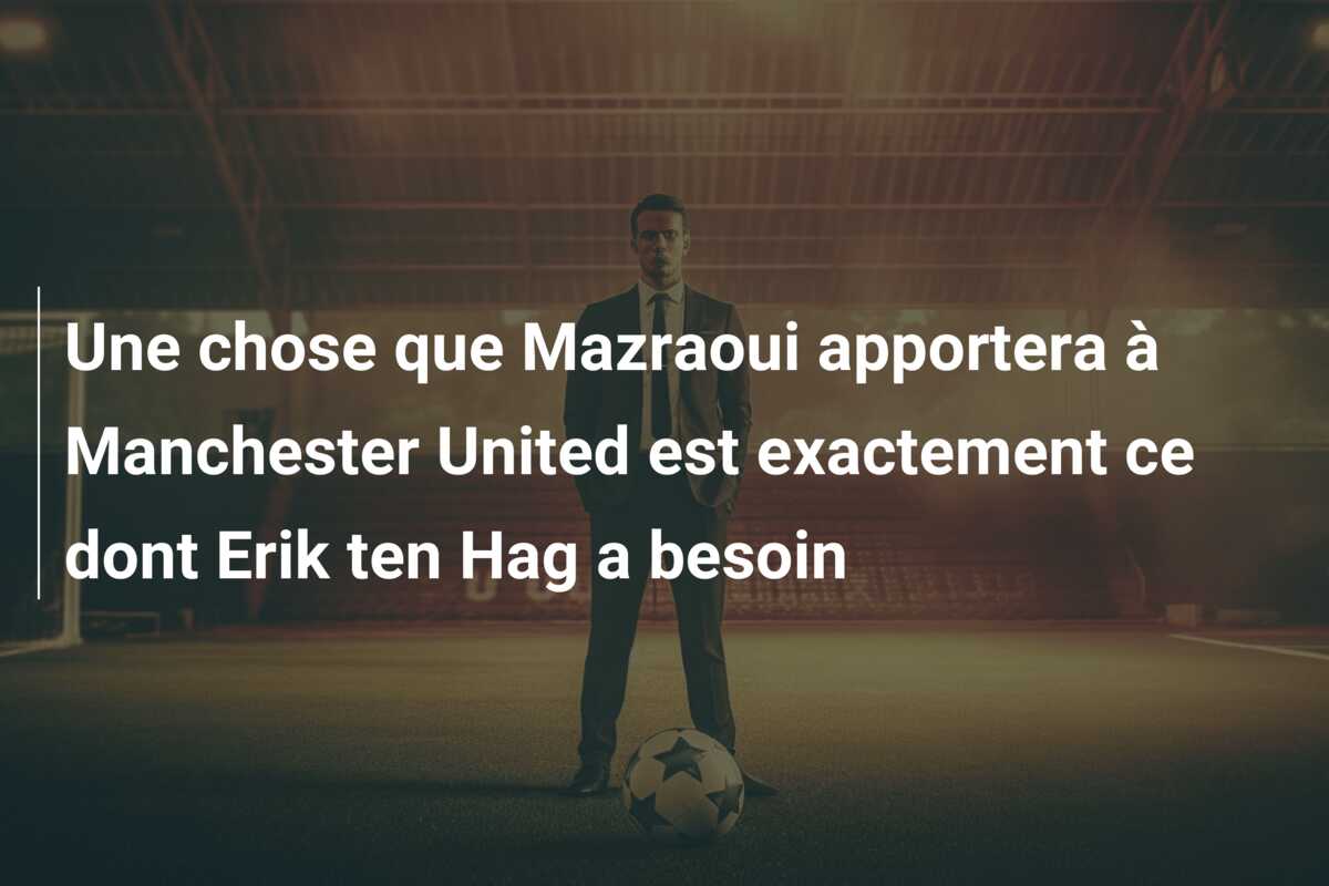 Une chose que Mazraoui apportera à Manchester United est exactement ce dont Erik ten Hag a besoin