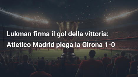 Lukman firma il gol della vittoria: Atletico Madrid piega la Girona 1-0