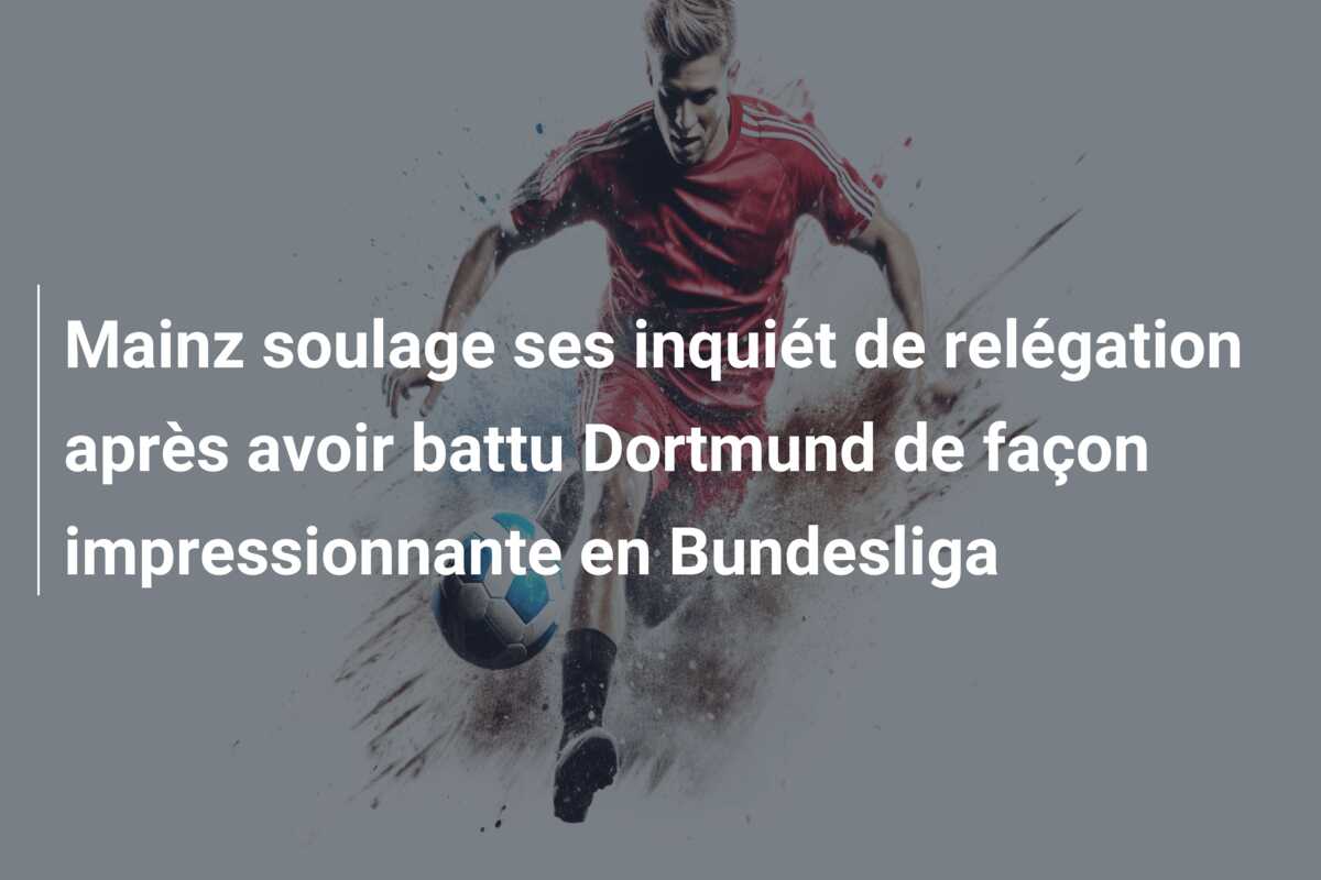 Mainz soulage ses inquiét de relégation après avoir battu Dortmund de façon impressionnante en Bundesliga