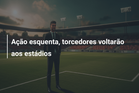Ação esquenta, torcedores voltarão aos estádios