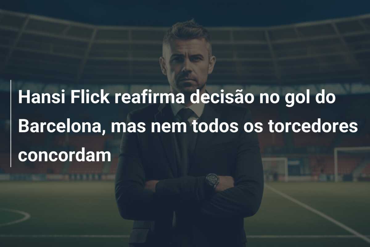 Hansi Flick reafirma decisão no gol do Barcelona, mas nem todos os torcedores concordam