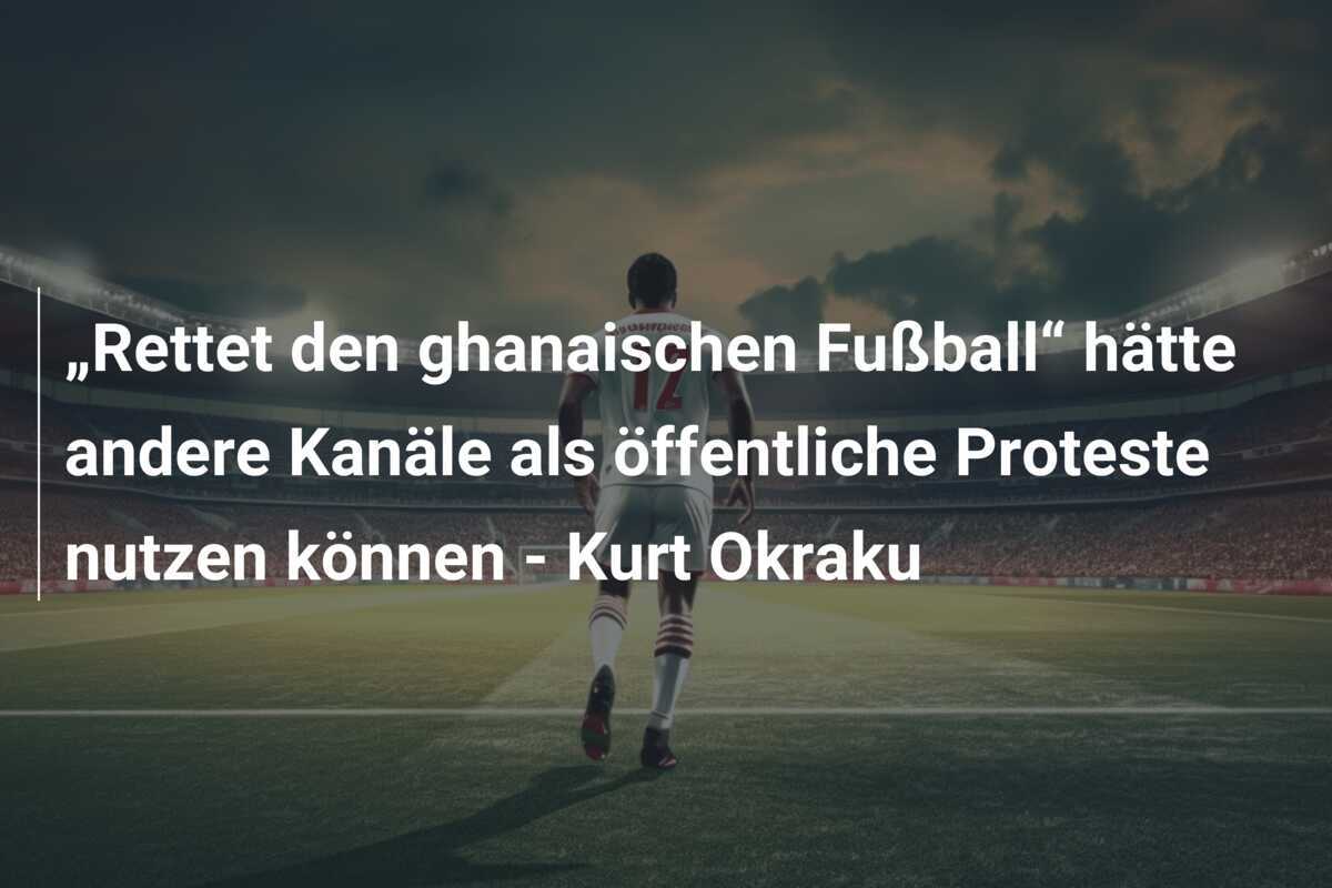 „Rettet den ghanaischen Fußball“ hätte andere Kanäle als öffentliche Proteste nutzen können - Kurt Okraku