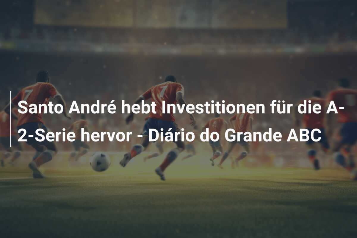 Santo André hebt Investitionen für die A-2-Serie hervor - Diário do Grande ABC