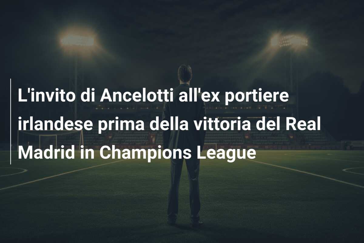 L’invito di Ancelotti all’ex portiere irlandese prima della vittoria del Real Madrid in Champions League