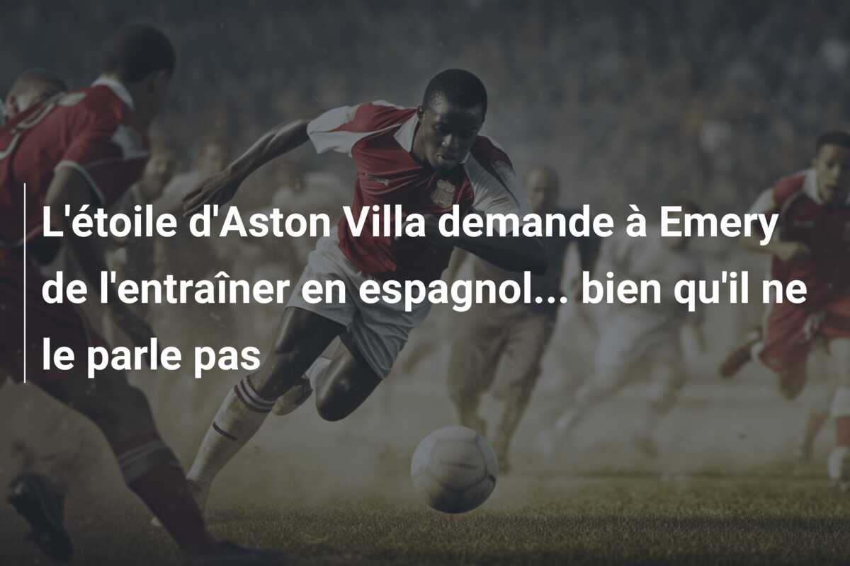 L’étoile d’Aston Villa demande à Emery de l’entraîner en espagnol… bien qu’il ne le parle pas