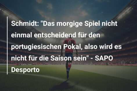Schmidt: “Das morgige Spiel nicht einmal entscheidend für den portugiesischen Pokal, also wird es nicht für die Saison sein” – SAPO Desporto