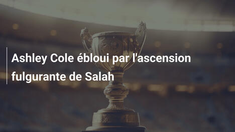 Ashley Cole ébloui par l'ascension fulgurante de Salah
