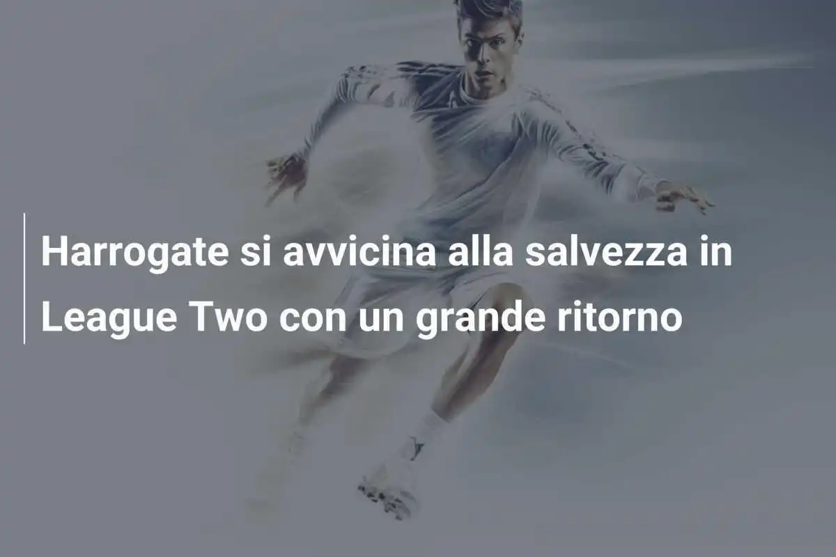 Harrogate si avvicina alla salvezza in League Two con un grande ritorno