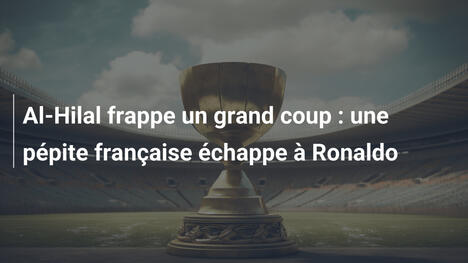 Al-Hilal frappe un grand coup : une pépite française échappe à Ronaldo