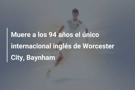 Muere a los 94 años el único internacional inglés de Worcester City, Baynham