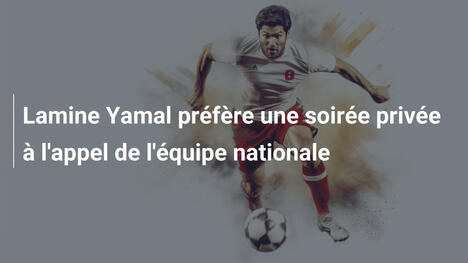 Lamine Yamal préfère une soirée privée à l'appel de l'équipe nationale