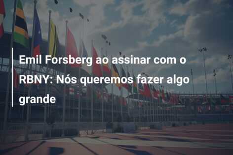 Emil Forsberg ao assinar com o RBNY: Nós queremos fazer algo grande