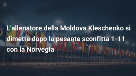 L'allenatore della Moldova Kleschenko si dimette dopo la pesante sconfitta 1-11 con la Norvegia