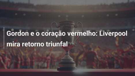 Gordon e o coração vermelho: Liverpool mira retorno triunfal