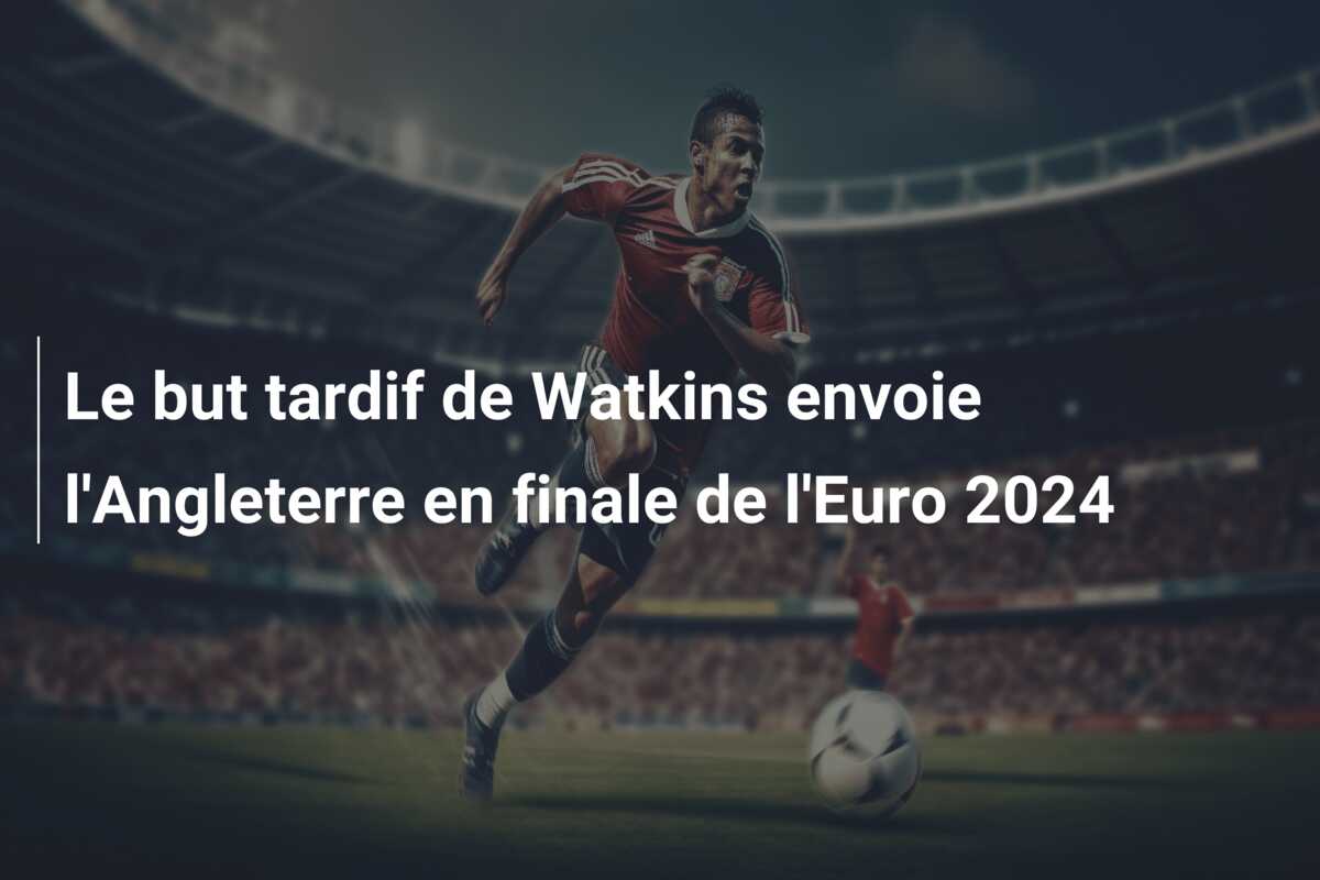 Le but tardif de Watkins envoie l’Angleterre en finale de l’Euro 2024