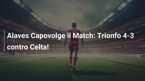 Alaves Capovolge il Match: Trionfo 4-3 contro Celta!