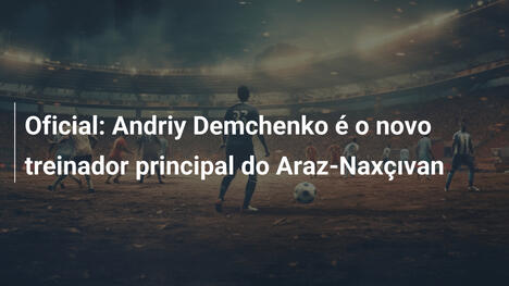 Oficial: Andriy Demchenko é o novo treinador principal do Araz-Naxçıvan