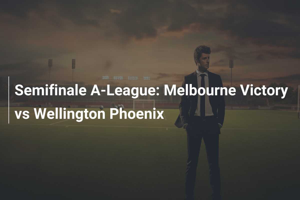Semifinale A-League: Melbourne Victory vs Wellington Phoenix