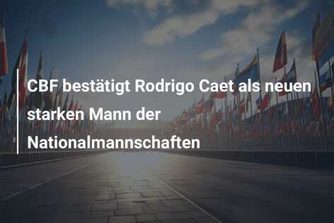 CBF bestätigt Rodrigo Caet als neuen starken Mann der Nationalmannschaften