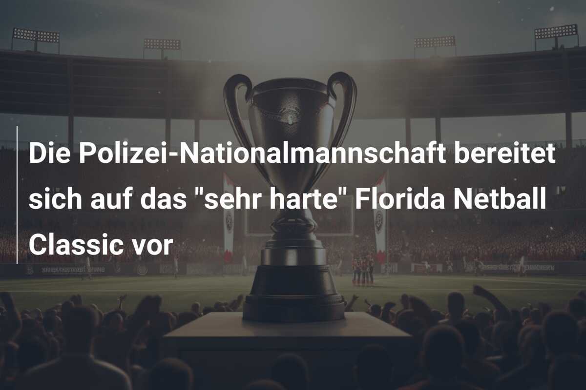 Die Polizei-Nationalmannschaft bereitet sich auf das "sehr harte" Florida Netball Classic vor